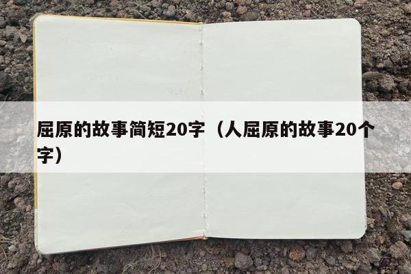 屈原的故事简短20字（人屈原的故事20个字）