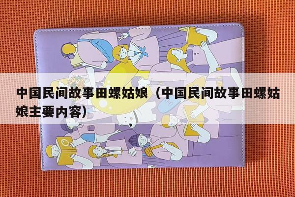 中国民间故事田螺姑娘（中国民间故事田螺姑娘主要内容）