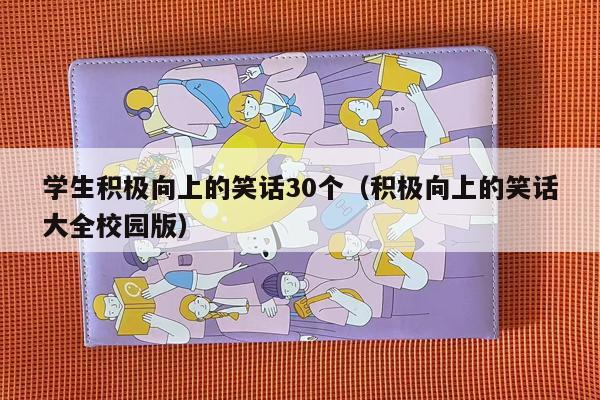 学生积极向上的笑话30个（积极向上的笑话大全校园版）