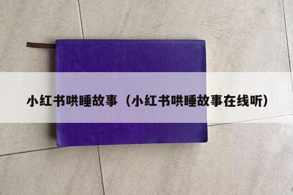 小红书哄睡故事（小红书哄睡故事在线听）