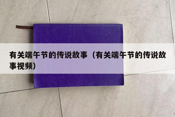 有关端午节的传说故事（有关端午节的传说故事视频）