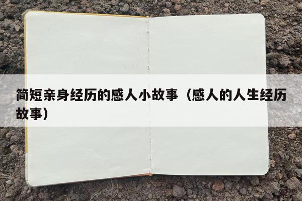 简短亲身经历的感人小故事（感人的人生经历故事）