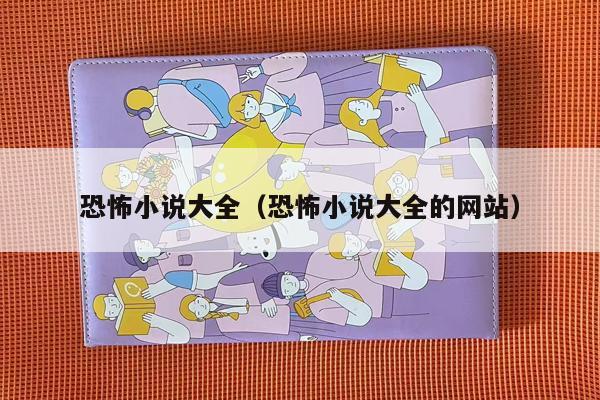 恐怖小说大全（恐怖小说大全的网站）