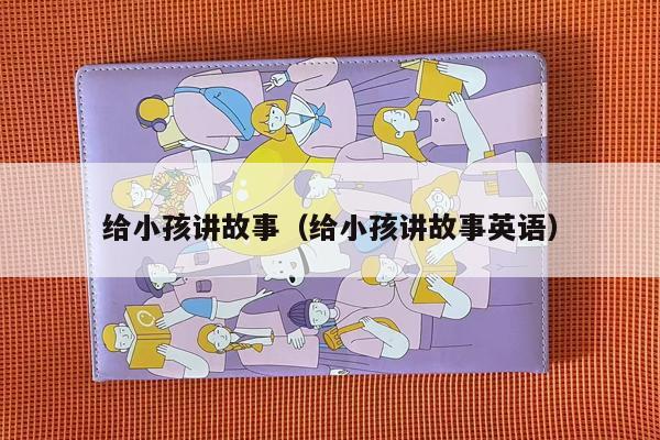 给小孩讲故事（给小孩讲故事英语）