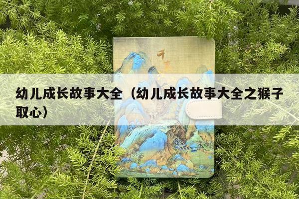 幼儿成长故事大全（幼儿成长故事大全之猴子取心）