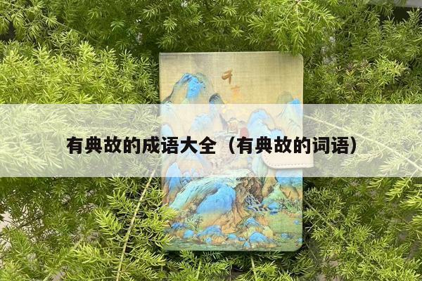 有典故的成语大全（有典故的词语）
