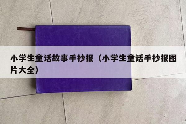 小学生童话故事手抄报（小学生童话手抄报图片大全）