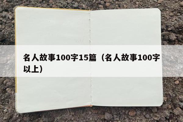 名人故事100字15篇（名人故事100字以上）