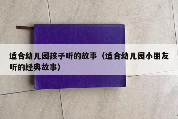 适合幼儿园孩子听的故事（适合幼儿园小朋友听的经典故事）