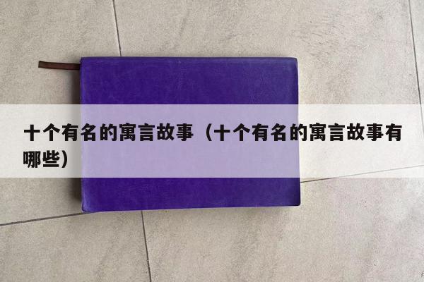 十个有名的寓言故事（十个有名的寓言故事有哪些）