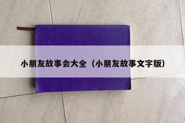 小朋友故事会大全（小朋友故事文字版）