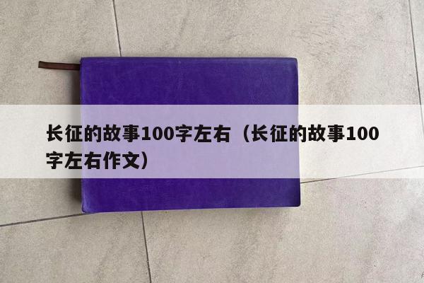 长征的故事100字左右（长征的故事100字左右作文）