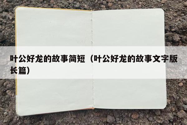 叶公好龙的故事简短（叶公好龙的故事文字版长篇）