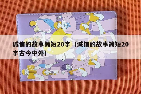 诚信的故事简短20字（诚信的故事简短20字古今中外）