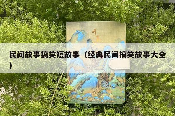 民间故事搞笑短故事（经典民间搞笑故事大全）