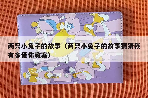两只小兔子的故事（两只小兔子的故事猜猜我有多爱你教案）