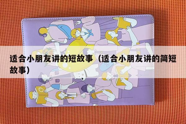 适合小朋友讲的短故事（适合小朋友讲的简短故事）