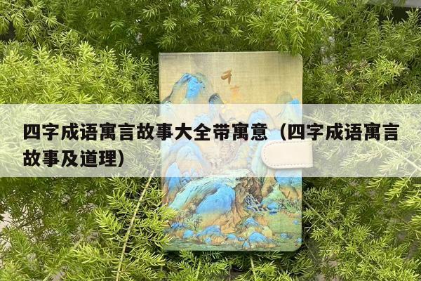 四字成语寓言故事大全带寓意（四字成语寓言故事及道理）