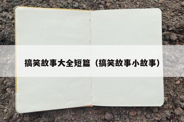 搞笑故事大全短篇（搞笑故事小故事）