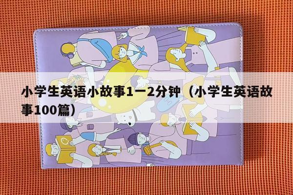 小学生英语小故事1一2分钟（小学生英语故事100篇）