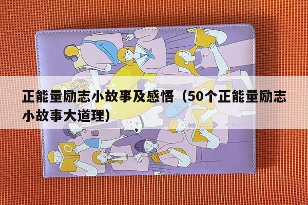 正能量励志小故事及感悟（50个正能量励志小故事大道理）