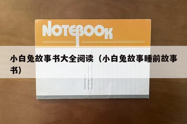 小白兔故事书大全阅读（小白兔故事睡前故事书）