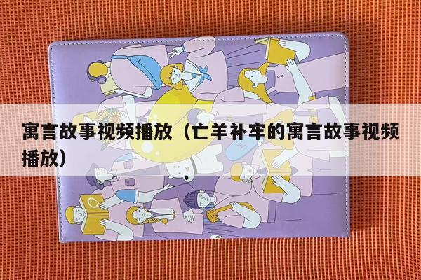 寓言故事视频播放（亡羊补牢的寓言故事视频播放）