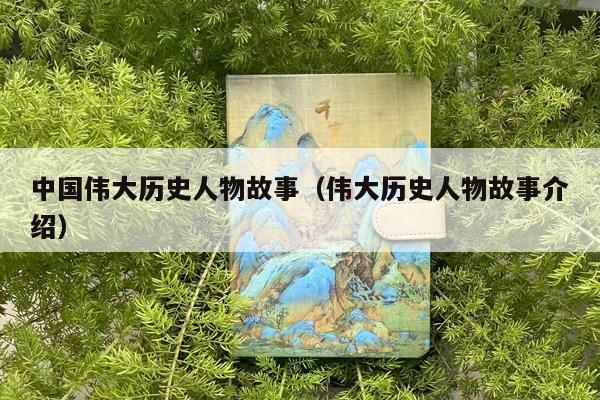中国伟大历史人物故事（伟大历史人物故事介绍）