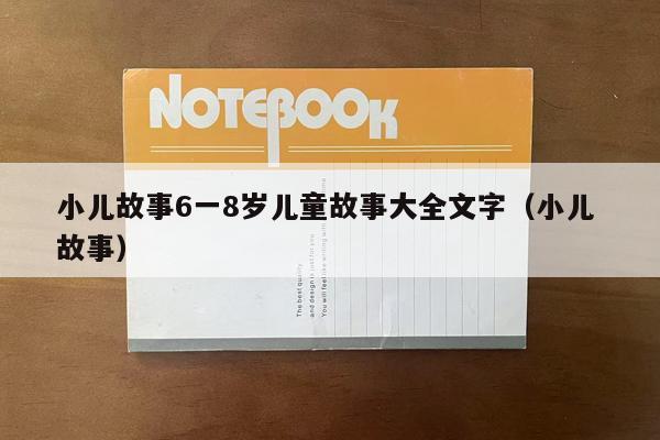 小儿故事6一8岁儿童故事大全文字（小儿 故事）
