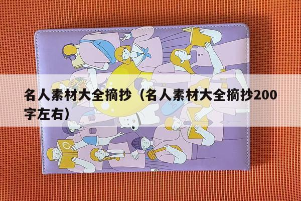 名人素材大全摘抄（名人素材大全摘抄200字左右）
