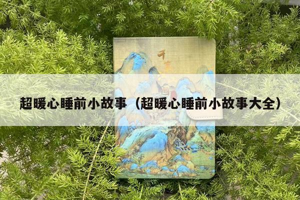 超暖心睡前小故事（超暖心睡前小故事大全）