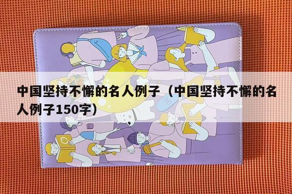 中国坚持不懈的名人例子（中国坚持不懈的名人例子150字）