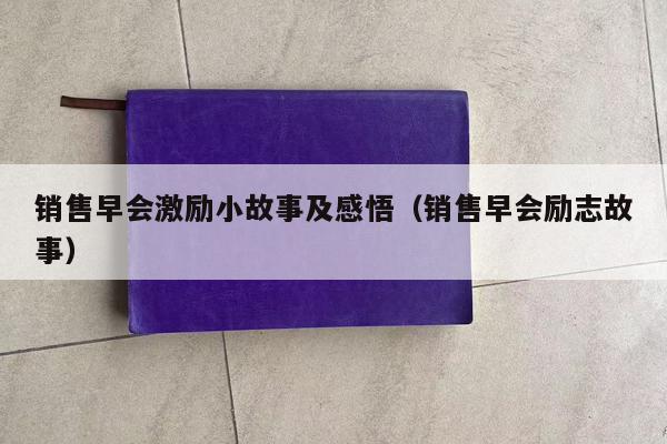 销售早会激励小故事及感悟（销售早会励志故事）