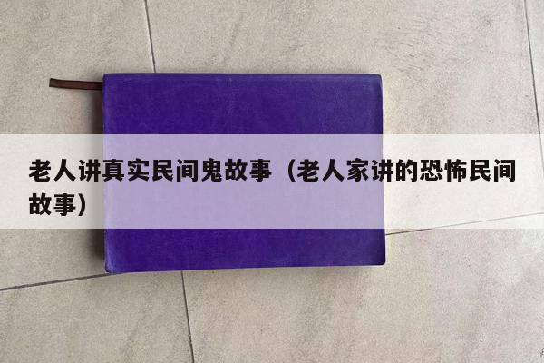 老人讲真实民间鬼故事（老人家讲的恐怖民间故事）