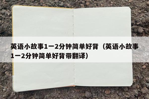 英语小故事1一2分钟简单好背（英语小故事1一2分钟简单好背带翻译）