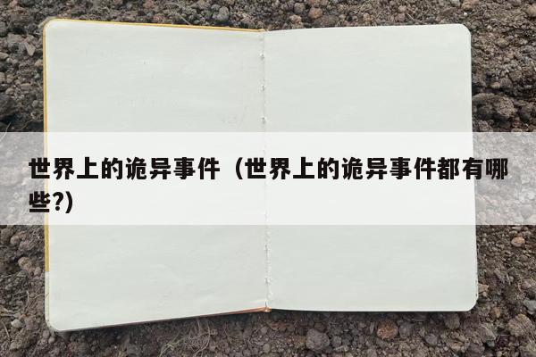 世界上的诡异事件（世界上的诡异事件都有哪些?）