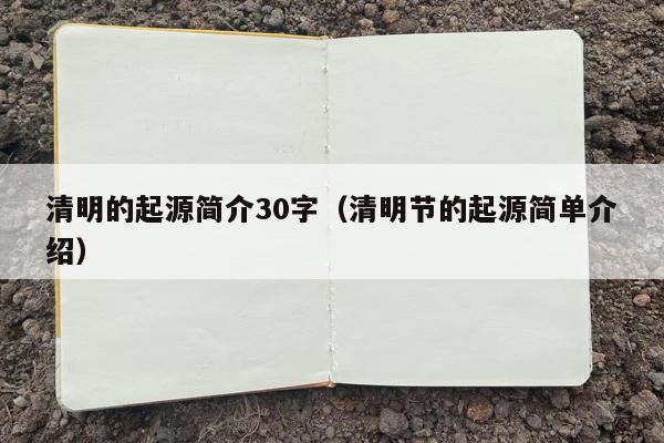 清明的起源简介30字（清明节的起源简单介绍）