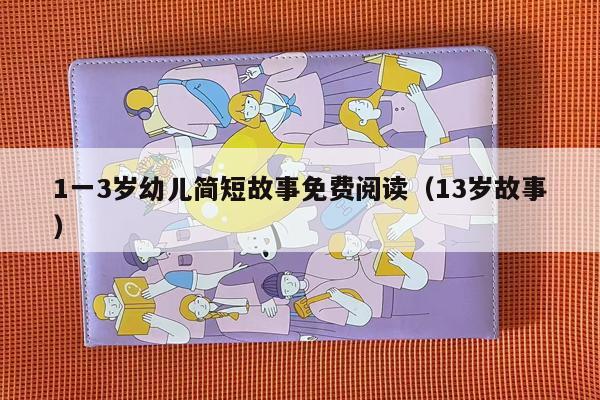 1一3岁幼儿简短故事免费阅读（13岁故事）
