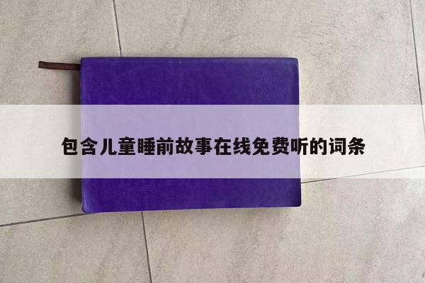 包含儿童睡前故事在线免费听的词条