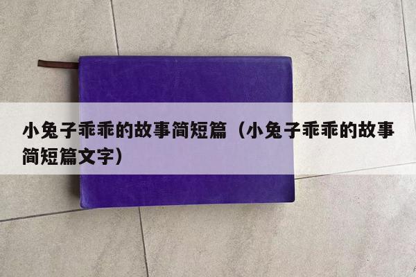小兔子乖乖的故事简短篇（小兔子乖乖的故事简短篇文字）