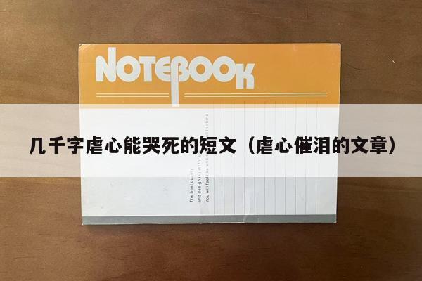 几千字虐心能哭死的短文（虐心催泪的文章）