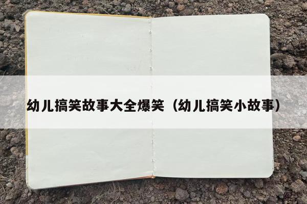 幼儿搞笑故事大全爆笑（幼儿搞笑小故事）