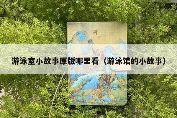 游泳室小故事原版哪里看（游泳馆的小故事）