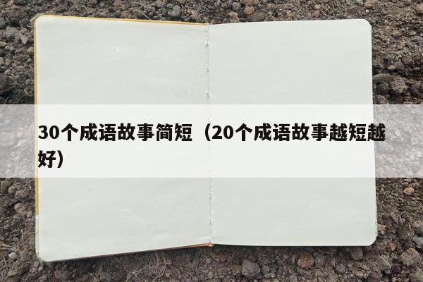 30个成语故事简短（20个成语故事越短越好）