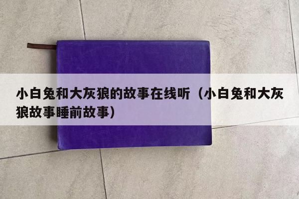 小白兔和大灰狼的故事在线听（小白兔和大灰狼故事睡前故事）