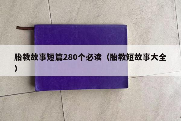 胎教故事短篇280个必读（胎教短故事大全）