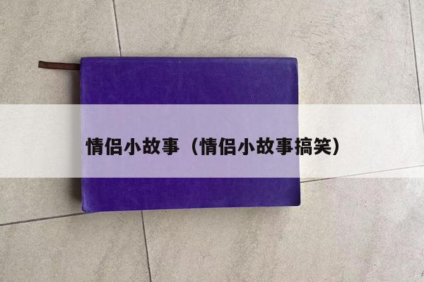 情侣小故事（情侣小故事搞笑）