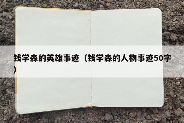 钱学森的英雄事迹（钱学森的人物事迹50字）