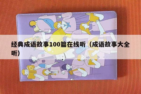 经典成语故事100篇在线听（成语故事大全听）