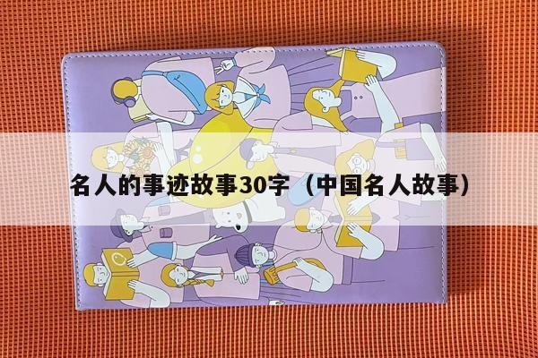 名人的事迹故事30字（中国名人故事）